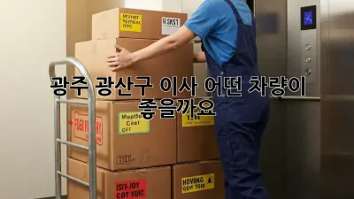 광주 광산구 이사, 어떤 차량이 좋을까요?