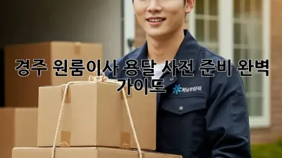 경주 원룸이사 용달, 사전 준비 완벽 가이드!