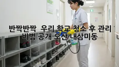 반짝반짝 ✨ 우리 학교! 청소 후 관리 비법 공개! (오산 내삼미동)