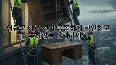 영동군 이사 견적, 꼼꼼하게 확인하고 후회없는 선택하세요!