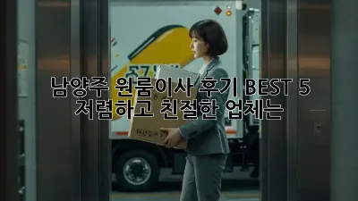 남양주 원룸이사 후기 BEST 5: 저렴하고 친절한 업체는?
